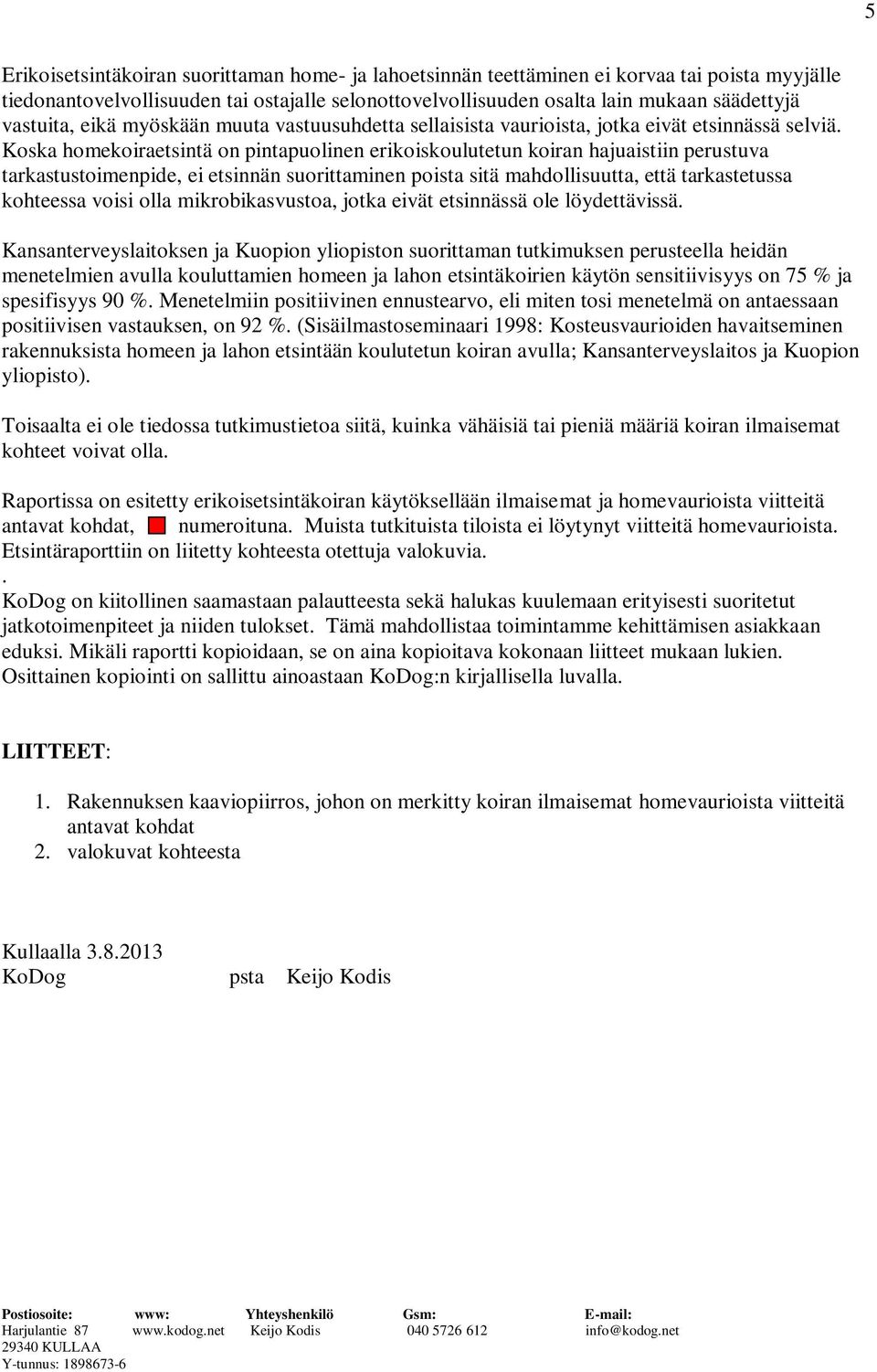 Koska homekoiraetsintä on pintapuolinen erikoiskoulutetun koiran hajuaistiin perustuva tarkastustoimenpide, ei etsinnän suorittaminen poista sitä mahdollisuutta, että tarkastetussa kohteessa voisi