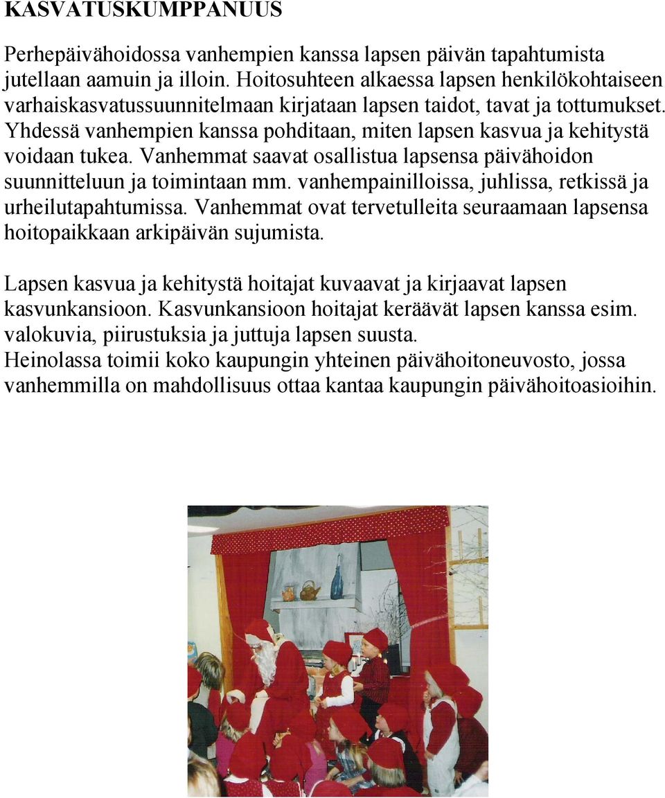Yhdessä vanhempien kanssa pohditaan, miten lapsen kasvua ja kehitystä voidaan tukea. Vanhemmat saavat osallistua lapsensa päivähoidon suunnitteluun ja toimintaan mm.