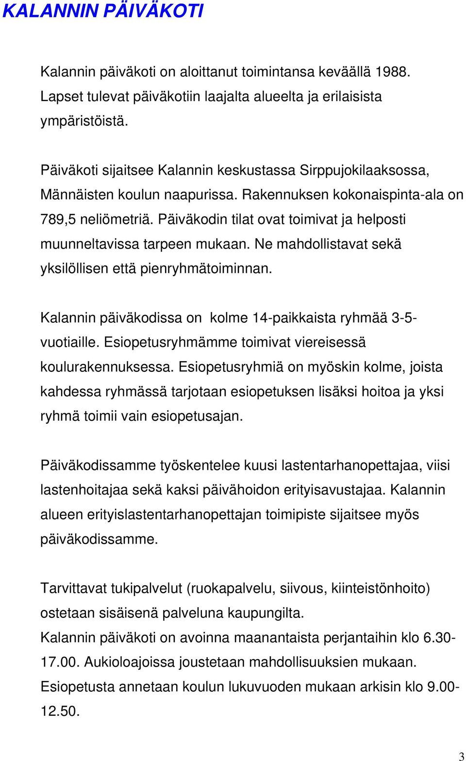 Päiväkodin tilat ovat toimivat ja helposti muunneltavissa tarpeen mukaan. Ne mahdollistavat sekä yksilöllisen että pienryhmätoiminnan.