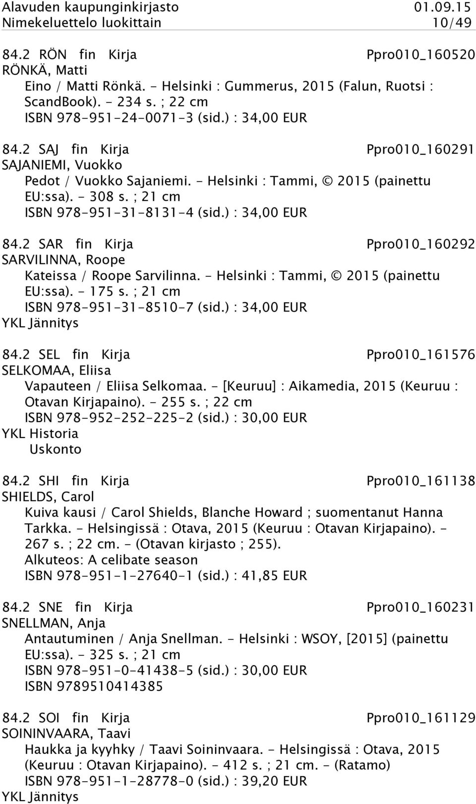 ; 21 cm ISBN 978-951-31-8131-4 (sid.) : 34,00 EUR 84.2 SAR fin Kirja Ppro010_160292 SARVILINNA, Roope Kateissa / Roope Sarvilinna. - Helsinki : Tammi, 2015 (painettu EU:ssa). - 175 s.