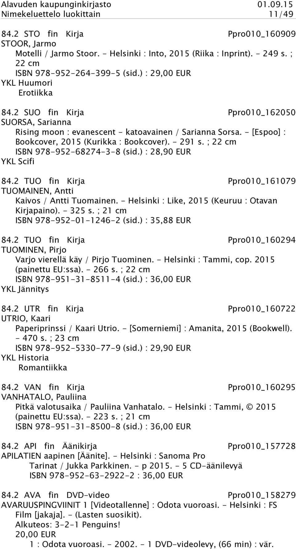 - 291 s. ; 22 cm ISBN 978-952-68274-3-8 (sid.) : 28,90 EUR YKL Scifi 84.2 TUO fin Kirja Ppro010_161079 TUOMAINEN, Antti Kaivos / Antti Tuomainen. - Helsinki : Like, 2015 (Keuruu : Otavan Kirjapaino).