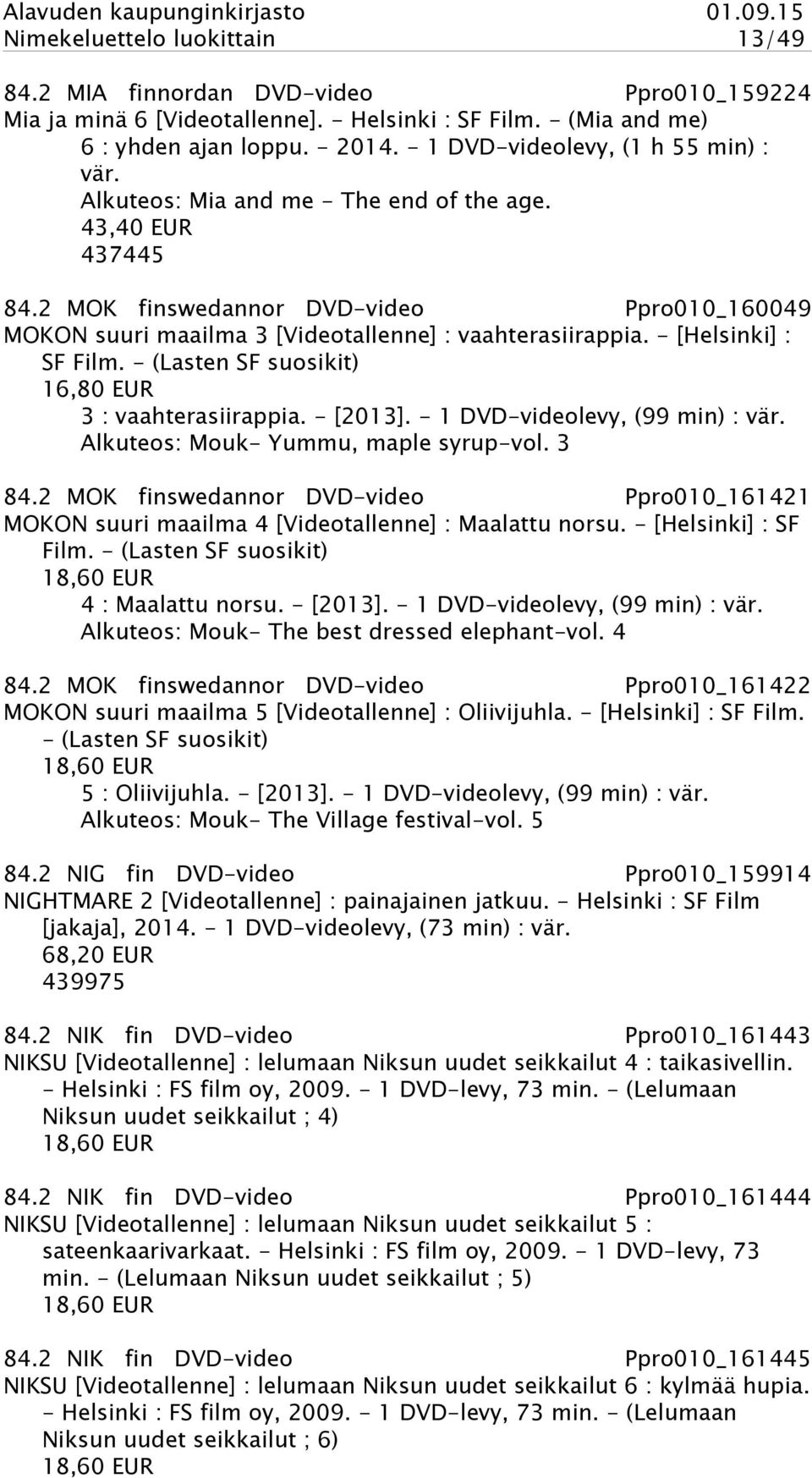 2 MOK finswedannor DVD-video Ppro010_160049 MOKON suuri maailma 3 [Videotallenne] : vaahterasiirappia. - [Helsinki] : SF Film. - (Lasten SF suosikit) 16,80 EUR 3 : vaahterasiirappia. - [2013].