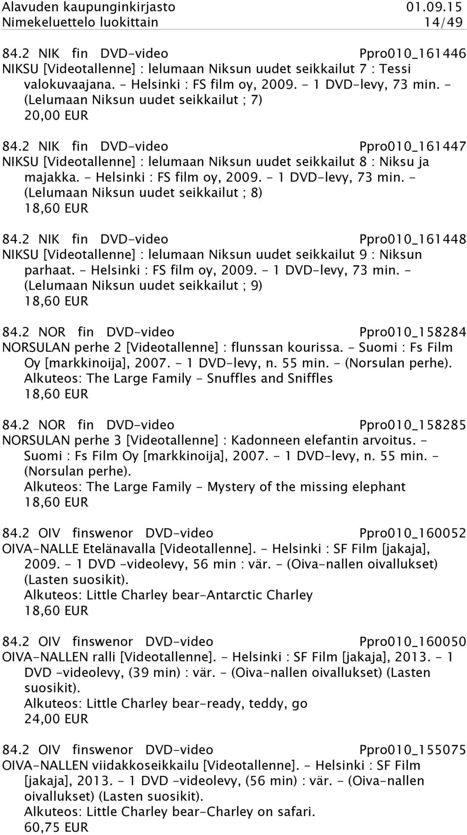- Helsinki : FS film oy, 2009. - 1 DVD-levy, 73 min. - (Lelumaan Niksun uudet seikkailut ; 8) 84.