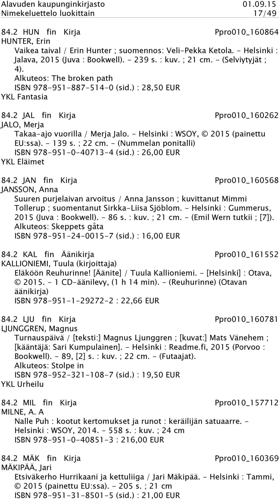 - Helsinki : WSOY, 2015 (painettu EU:ssa). - 139 s. ; 22 cm. - (Nummelan ponitalli) ISBN 978-951-0-40713-4 (sid.) : 26,00 EUR YKL Eläimet 84.