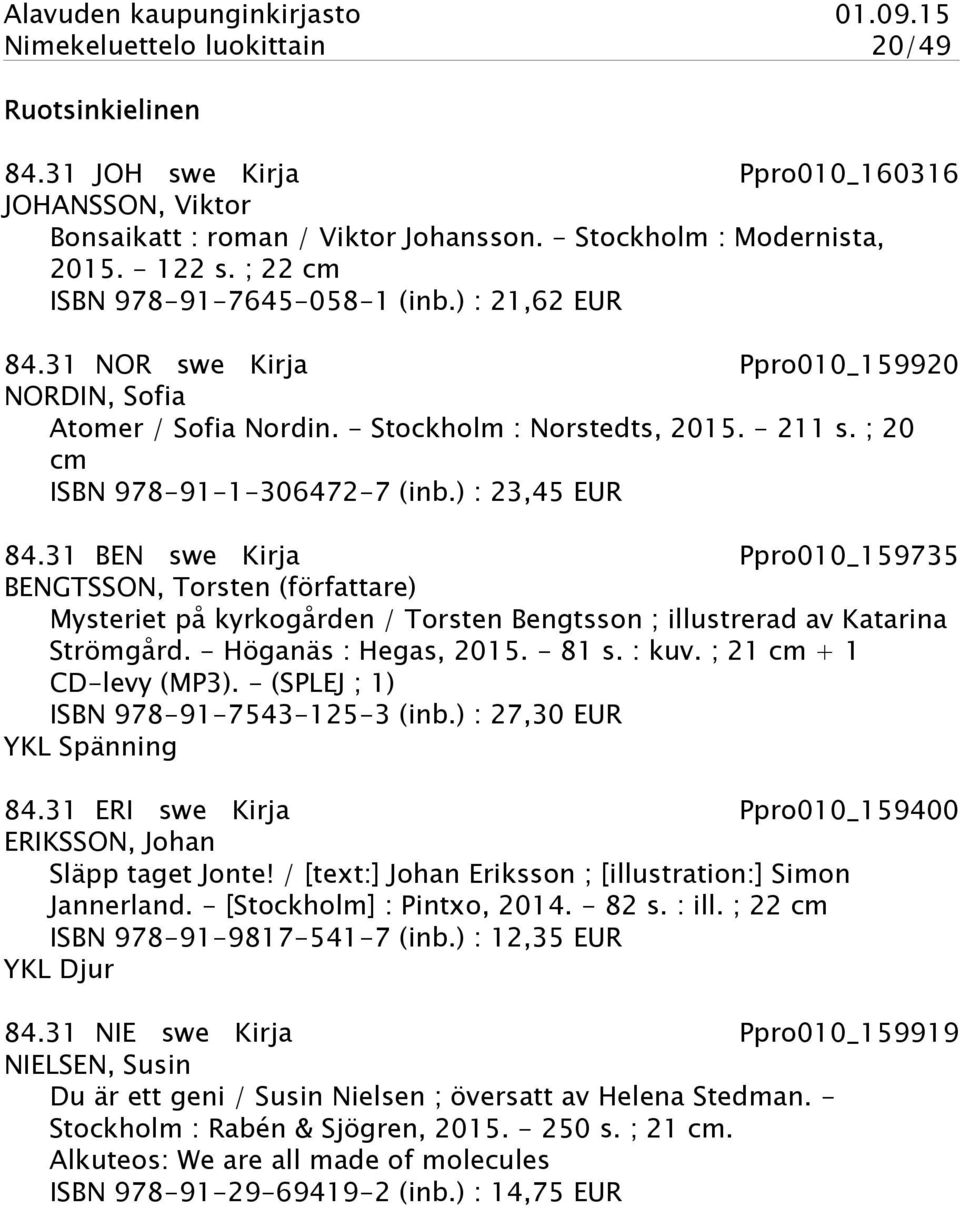 ) : 23,45 EUR 84.31 BEN swe Kirja Ppro010_159735 BENGTSSON, Torsten (författare) Mysteriet på kyrkogården / Torsten Bengtsson ; illustrerad av Katarina Strömgård. - Höganäs : Hegas, 2015. - 81 s.
