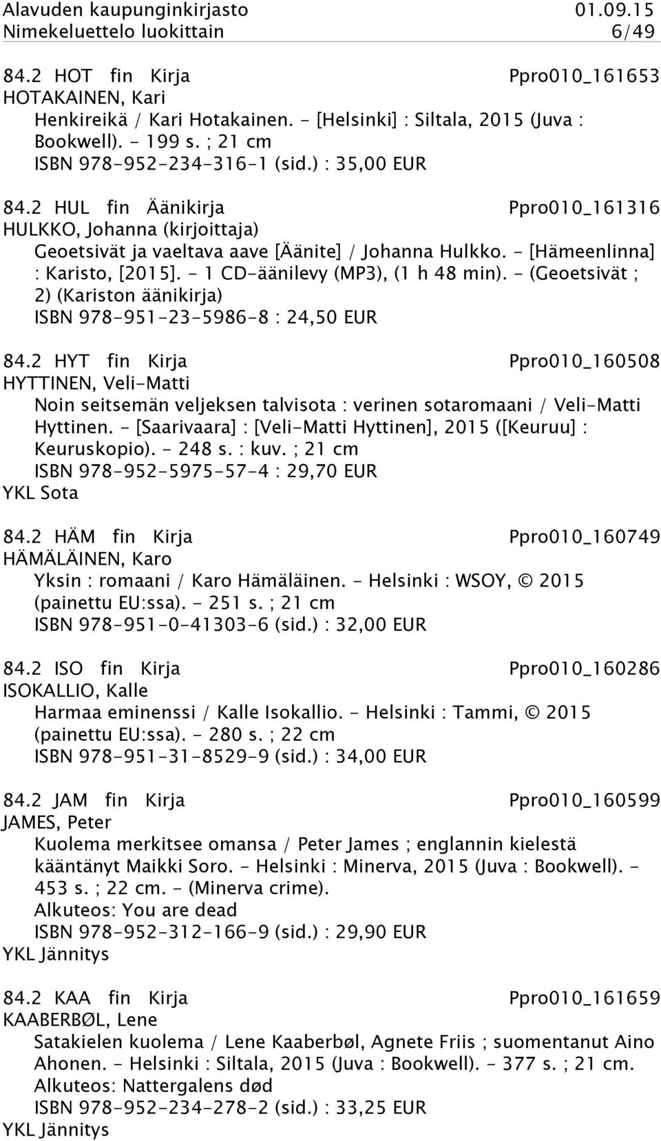 - [Hämeenlinna] : Karisto, [2015]. - 1 CD-äänilevy (MP3), (1 h 48 min). - (Geoetsivät ; 2) (Kariston äänikirja) ISBN 978-951-23-5986-8 : 24,50 EUR 84.