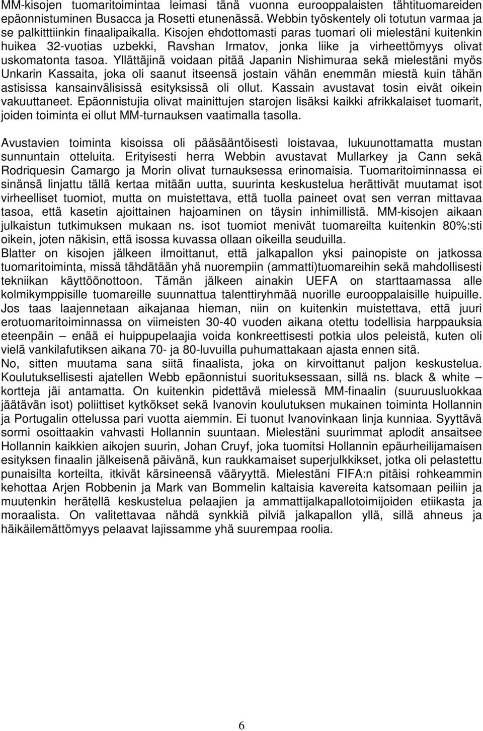 Kisojen ehdottomasti paras tuomari oli mielestäni kuitenkin huikea 32-vuotias uzbekki, Ravshan Irmatov, jonka liike ja virheettömyys olivat uskomatonta tasoa.