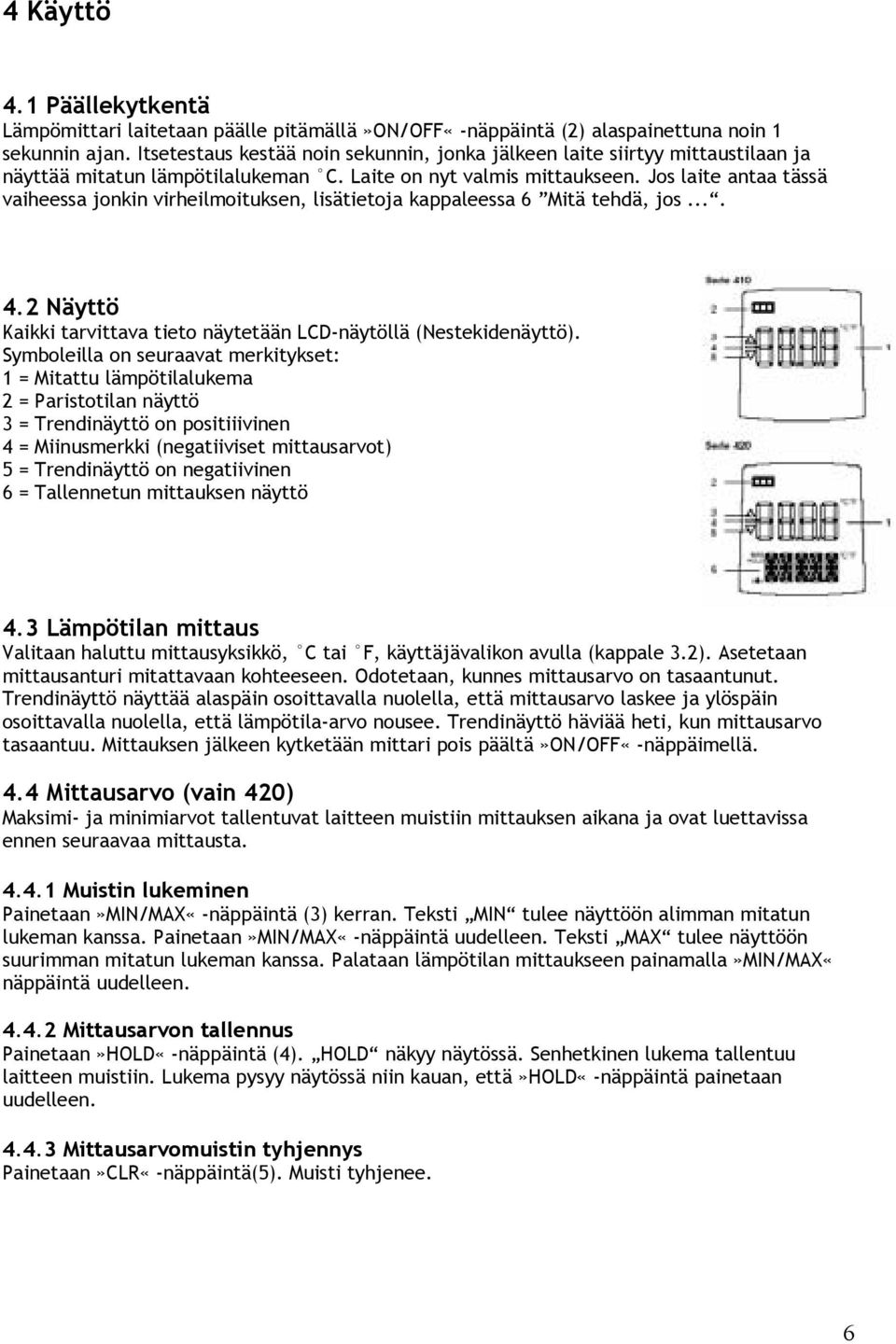 Jos laite antaa tässä vaiheessa jonkin virheilmoituksen, lisätietoja kappaleessa 6 Mitä tehdä, jos.... 4.2 Näyttö Kaikki tarvittava tieto näytetään LCD-näytöllä (Nestekidenäyttö).