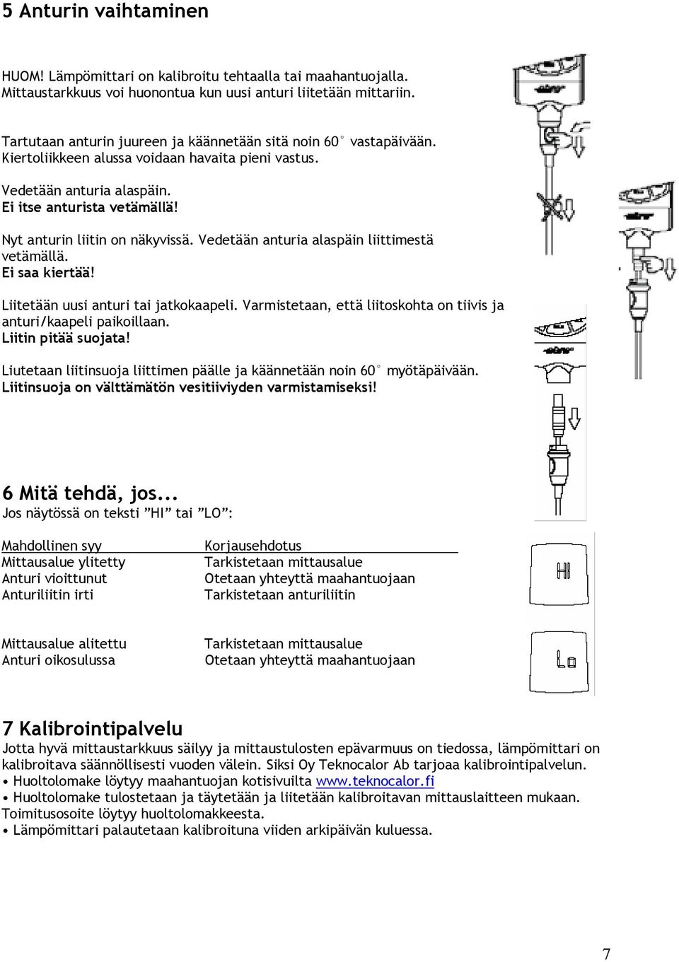 Nyt anturin liitin on näkyvissä. Vedetään anturia alaspäin liittimestä vetämällä. Ei saa kiertää! Liitetään uusi anturi tai jatkokaapeli.