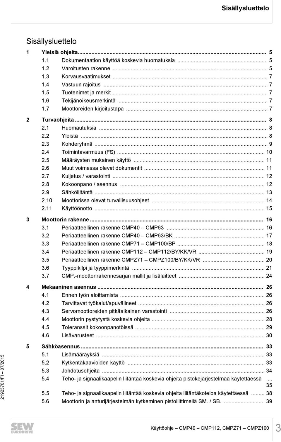 ...6 Muut voimassa olevat dokumentit....7 Kuljetus / varastointi....8 Kokoonpano / asennus....9 Sähköliitäntä....0 Moottorissa olevat turvallisuusohjeet.... Käyttöönotto... 5 Moottorin rakenne... 6.