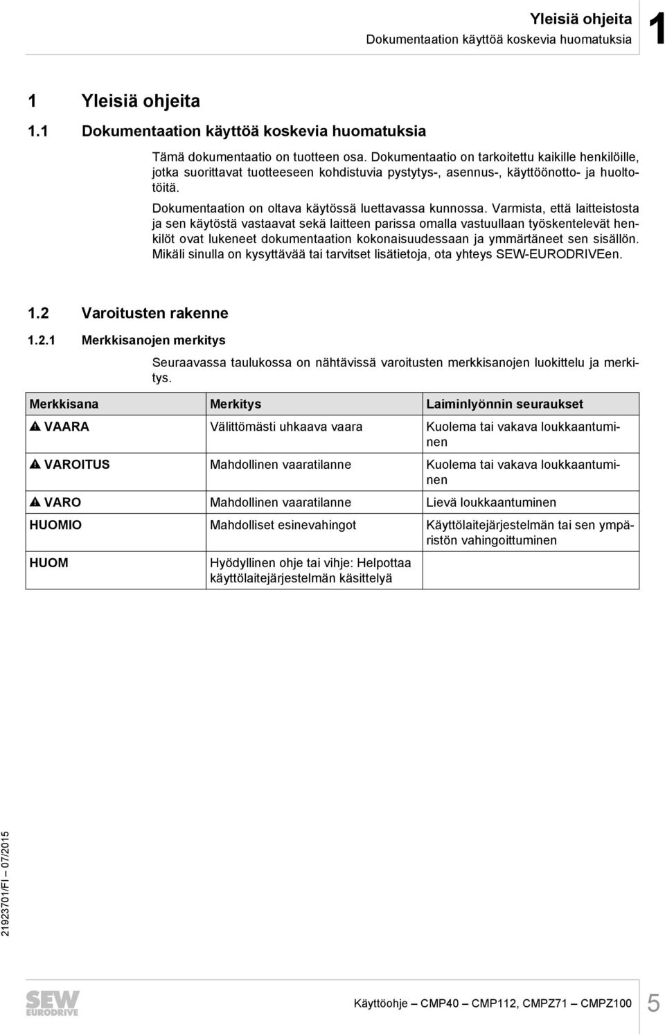 Varmista, että laitteistosta ja sen käytöstä vastaavat sekä laitteen parissa omalla vastuullaan työskentelevät henkilöt ovat lukeneet dokumentaation kokonaisuudessaan ja ymmärtäneet sen sisällön.