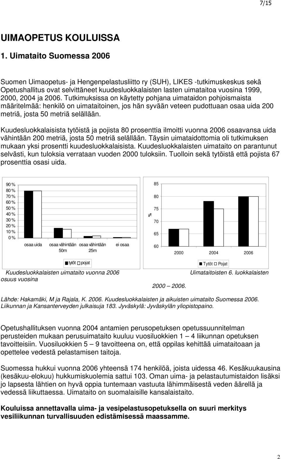 ja 2006. Tutkimuksissa on käytetty pohjana uimataidon pohjoismaista määritelmää: henkilö on uimataitoinen, jos hän syvään veteen pudottuaan osaa uida 200 metriä, josta 50 metriä selällään.