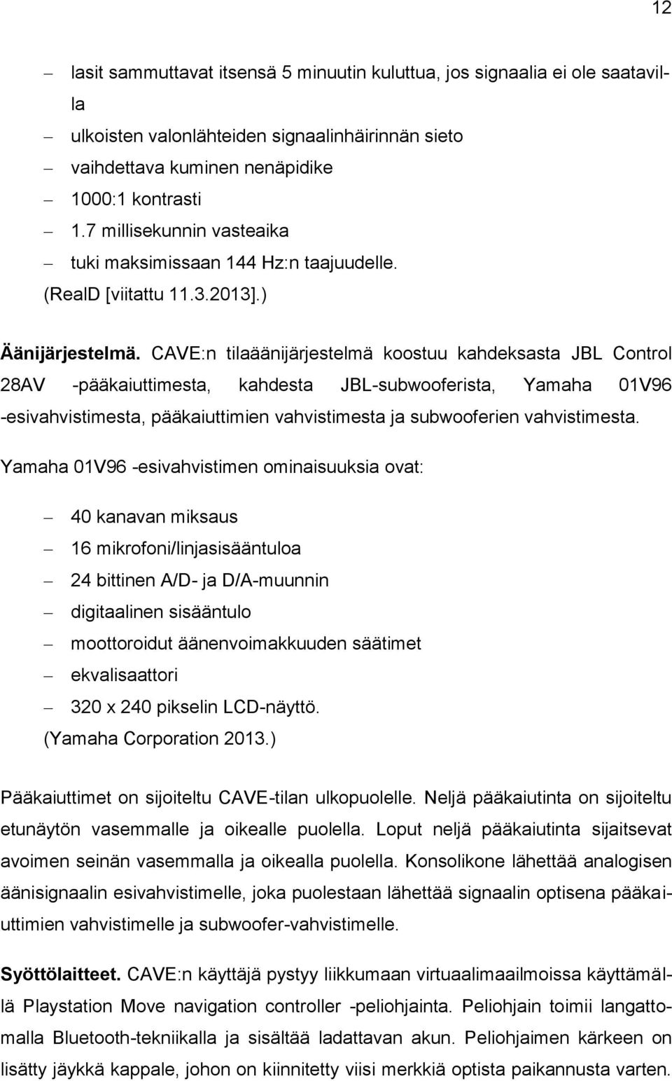 CAVE:n tilaäänijärjestelmä koostuu kahdeksasta JBL Control 28AV -pääkaiuttimesta, kahdesta JBL-subwooferista, Yamaha 01V96 -esivahvistimesta, pääkaiuttimien vahvistimesta ja subwooferien