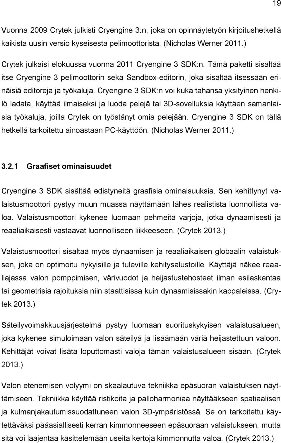 Cryengine 3 SDK:n voi kuka tahansa yksityinen henkilö ladata, käyttää ilmaiseksi ja luoda pelejä tai 3D-sovelluksia käyttäen samanlaisia työkaluja, joilla Crytek on työstänyt omia pelejään.