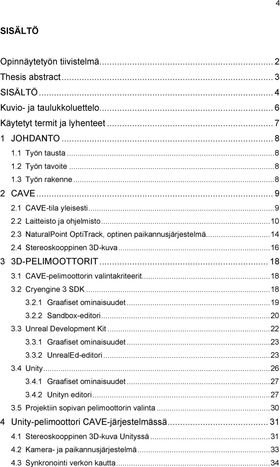 .. 18 3.1 CAVE-pelimoottorin valintakriteerit... 18 3.2 Cryengine 3 SDK... 18 3.2.1 Graafiset ominaisuudet... 19 3.2.2 Sandbox-editori... 20 3.3 Unreal Development Kit... 22 3.3.1 Graafiset ominaisuudet... 23 3.