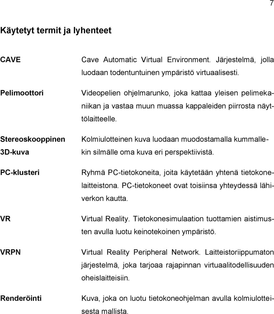 Kolmiulotteinen kuva luodaan muodostamalla kummallekin silmälle oma kuva eri perspektiivistä. Ryhmä PC-tietokoneita, joita käytetään yhtenä tietokonelaitteistona.
