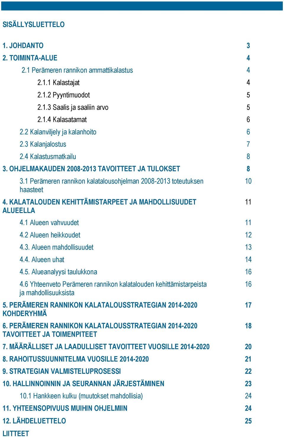 1 Perämeren rannikon kalatalousohjelman 2008-2013 toteutuksen haasteet 4. KALATALOUDEN KEHITTÄMISTARPEET JA MAHDOLLISUUDET ALUEELLA 4.1 Alueen vahvuudet 11 4.2 Alueen heikkoudet 12 4.3. Alueen mahdollisuudet 13 4.