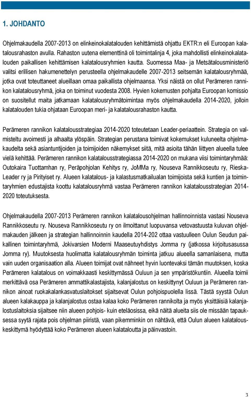 Suomessa Maa- ja Metsätalousministeriö valitsi erillisen hakumenettelyn perusteella ohjelmakaudelle 2007-2013 seitsemän kalatalousryhmää, jotka ovat toteuttaneet alueillaan omaa paikallista