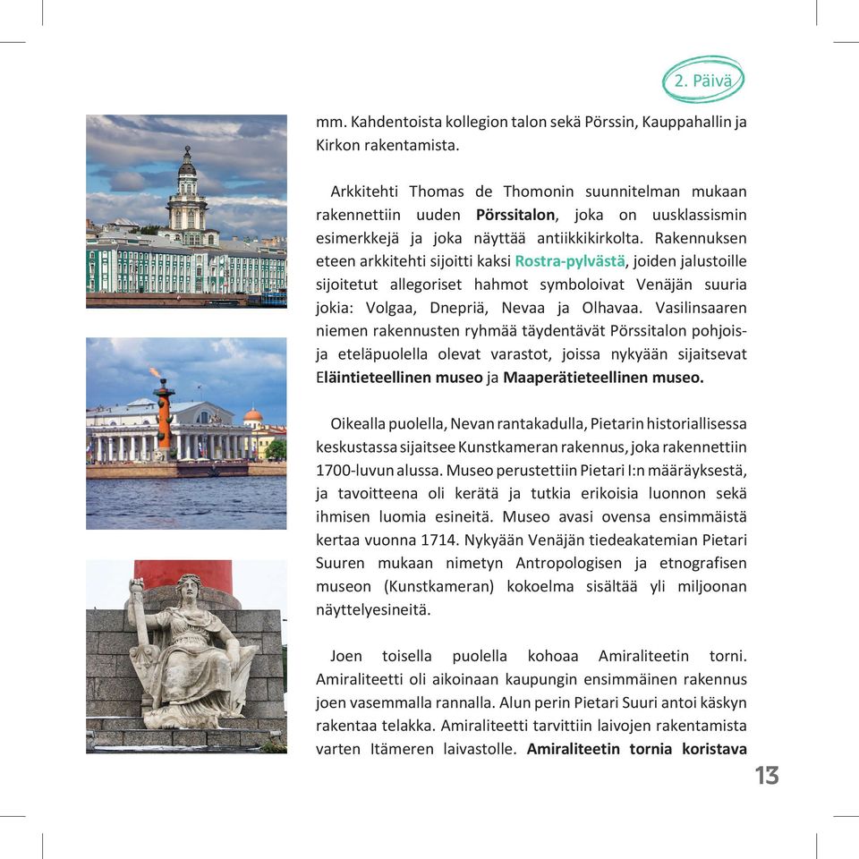 Rakennuksen eteen arkkitehti sijoitti kaksi Rostra-pylvästä, joiden jalustoille sijoitetut allegoriset hahmot symboloivat Venäjän suuria jokia: Volgaa, Dnepriä, Nevaa ja Olhavaa.