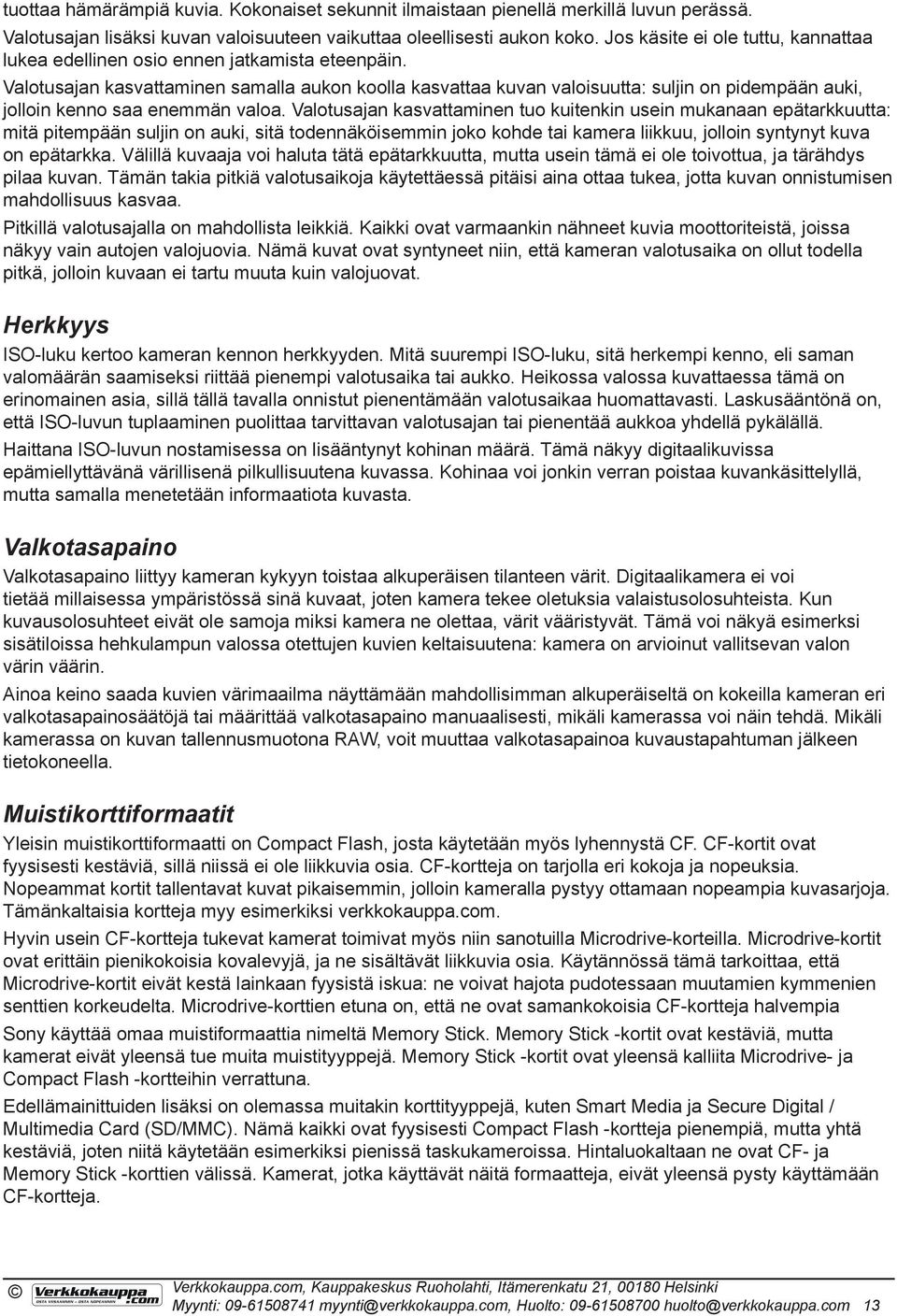 Valotusajan kasvattaminen samalla aukon koolla kasvattaa kuvan valoisuutta: suljin on pidempään auki, jolloin kenno saa enemmän valoa.