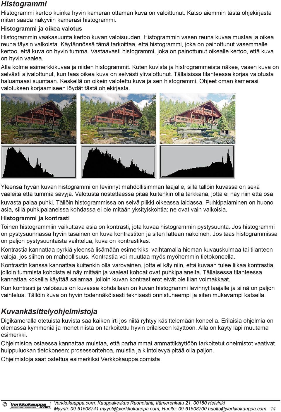 Käytännössä tämä tarkoittaa, että histogrammi, joka on painottunut vasemmalle kertoo, että kuva on hyvin tumma. Vastaavasti histogrammi, joka on painottunut oikealle kertoo, että kuva on hyvin vaalea.