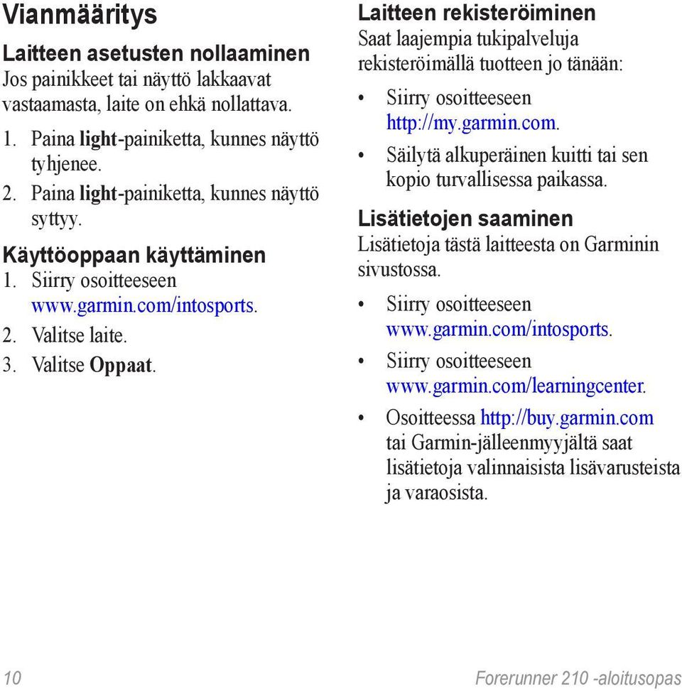 Laitteen rekisteröiminen Saat laajempia tukipalveluja rekisteröimällä tuotteen jo tänään: Siirry osoitteeseen http://my.garmin.com. Säilytä alkuperäinen kuitti tai sen kopio turvallisessa paikassa.