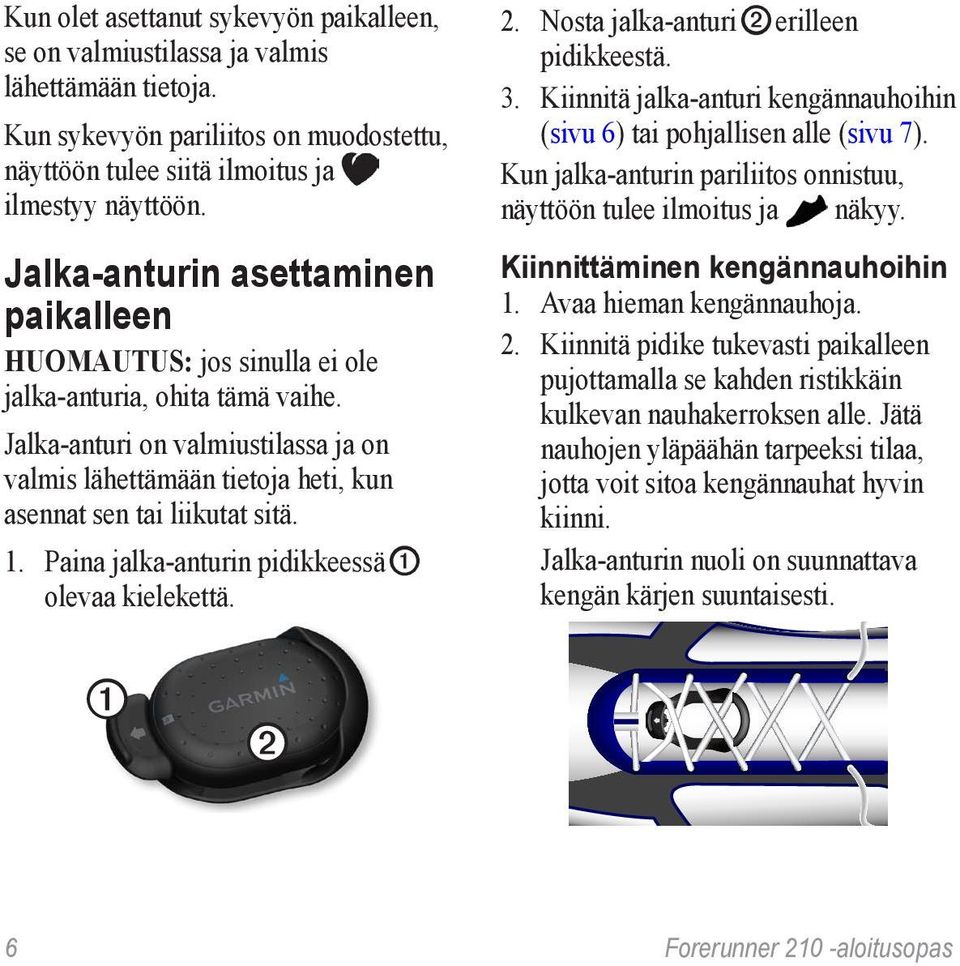 Jalka-anturi on valmiustilassa ja on valmis lähettämään tietoja heti, kun asennat sen tai liikutat sitä. 1. Paina jalka-anturin pidikkeessä ➊ olevaa kielekettä. 2.