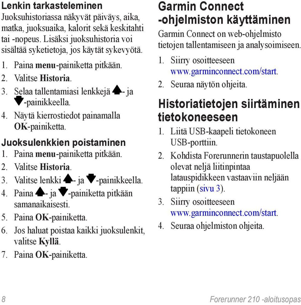 Paina menu-painiketta pitkään. 2. Valitse Historia. 3. Valitse lenkki - ja -painikkeella. 4. Paina - ja -painiketta pitkään samanaikaisesti. 5. Paina OK-painiketta. 6.