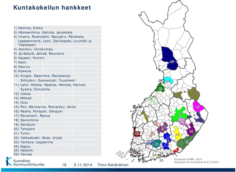 Orimattila 12) Lieksa 13) Mikkeli 14) Oulu 15) Pori, Merikarvia, Pomarkku, Ulvila 16) Raahe, Pyhäjoki, Siikajoki 17) Rovaniemi, Ranua 18) Savonlinna 19) Seinäjoki 20) Tampere 21) Turku 22)