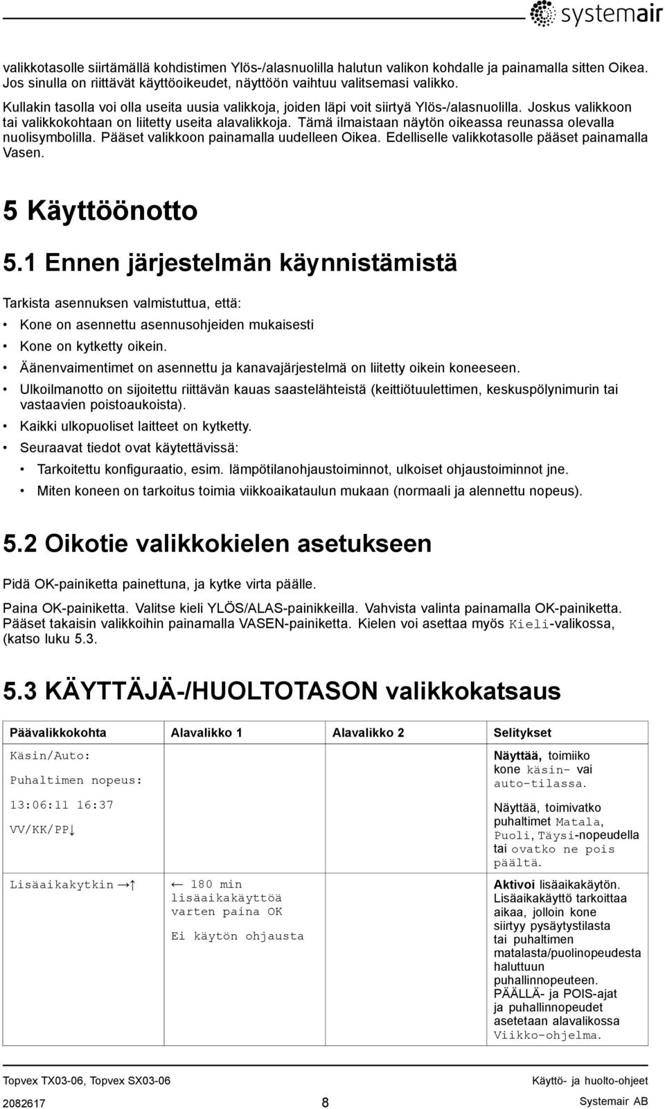 Tämä ilmaistaan näytön oikeassa reunassa olevalla nuolisymbolilla. Pääset valikkoon painamalla uudelleen Oikea. Edelliselle valikkotasolle pääset painamalla Vasen. 5 Käyttöönotto 5.