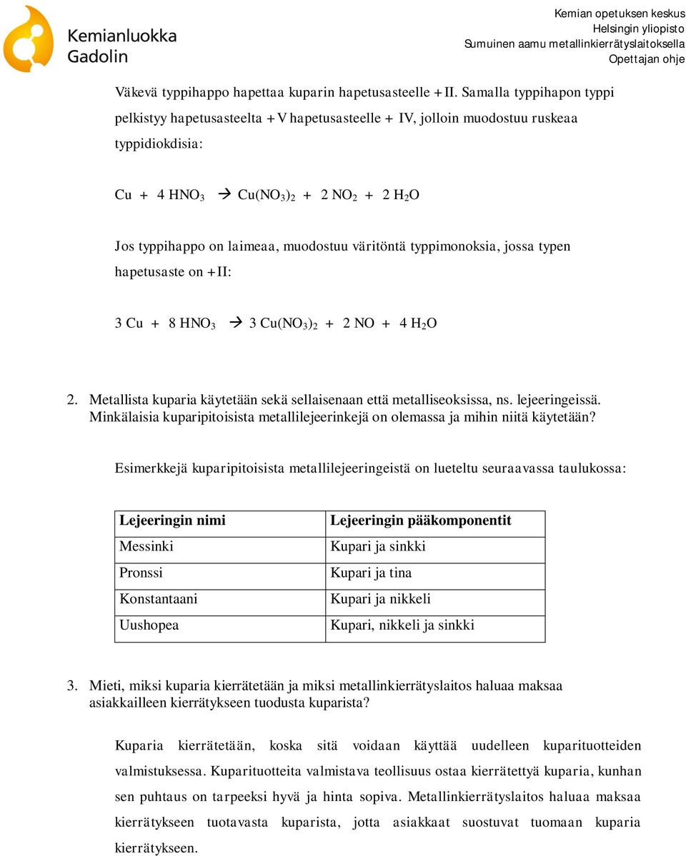 väritöntä typpimonoksia, jossa typen hapetusaste on +II: 3 Cu + 8 HNO 3 3 Cu(NO 3 ) 2 + 2 NO + 4 H 2 O 2. Metallista kuparia käytetään sekä sellaisenaan että metalliseoksissa, ns. lejeeringeissä.