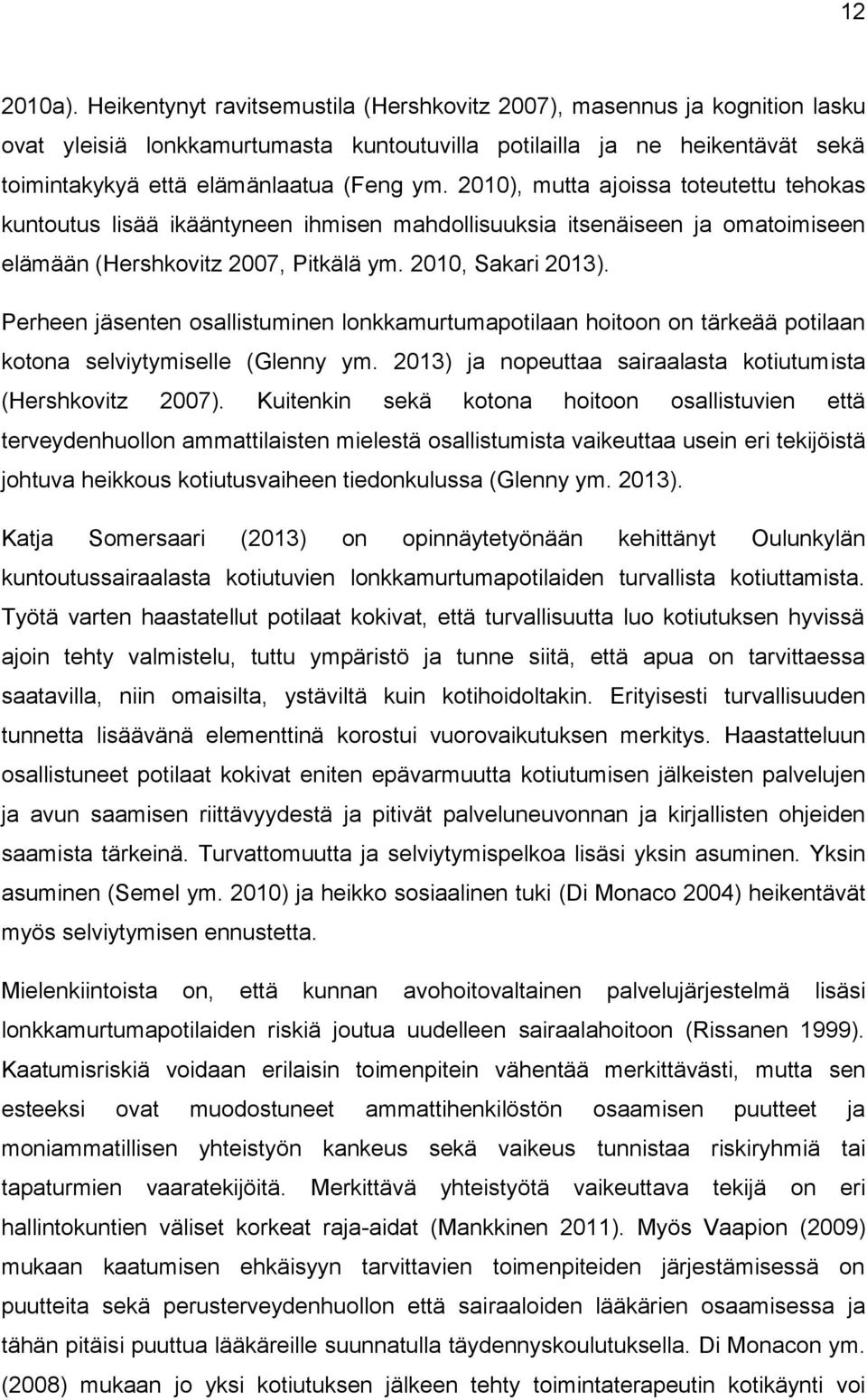 2010), mutta ajoissa toteutettu tehokas kuntoutus lisää ikääntyneen ihmisen mahdollisuuksia itsenäiseen ja omatoimiseen elämään (Hershkovitz 2007, Pitkälä ym. 2010, Sakari 2013).