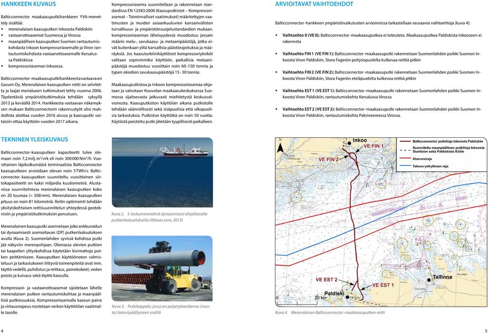 Balticconnector -maakaasuputkihankkeesta vastaava on Gasum Oy. Merenalaisen kaasuputken reitti on selvitetty ja laajat merialueen tutkimukset tehty vuonna 2006.