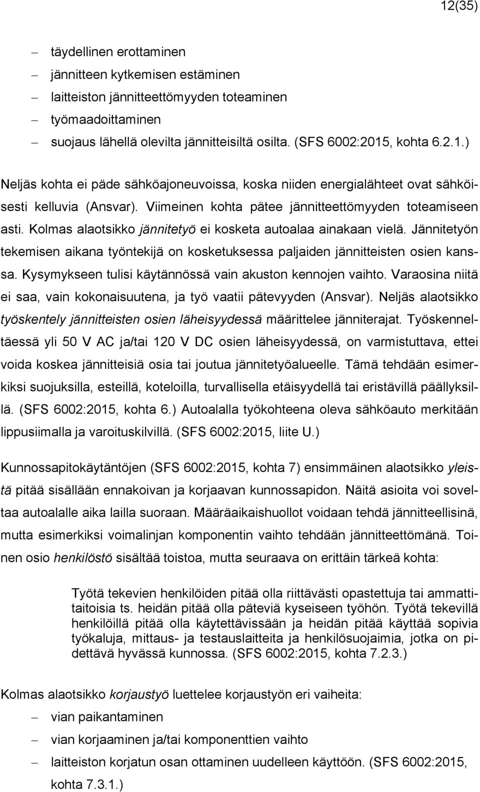 Jännitetyön tekemisen aikana työntekijä on kosketuksessa paljaiden jännitteisten osien kanssa. Kysymykseen tulisi käytännössä vain akuston kennojen vaihto.