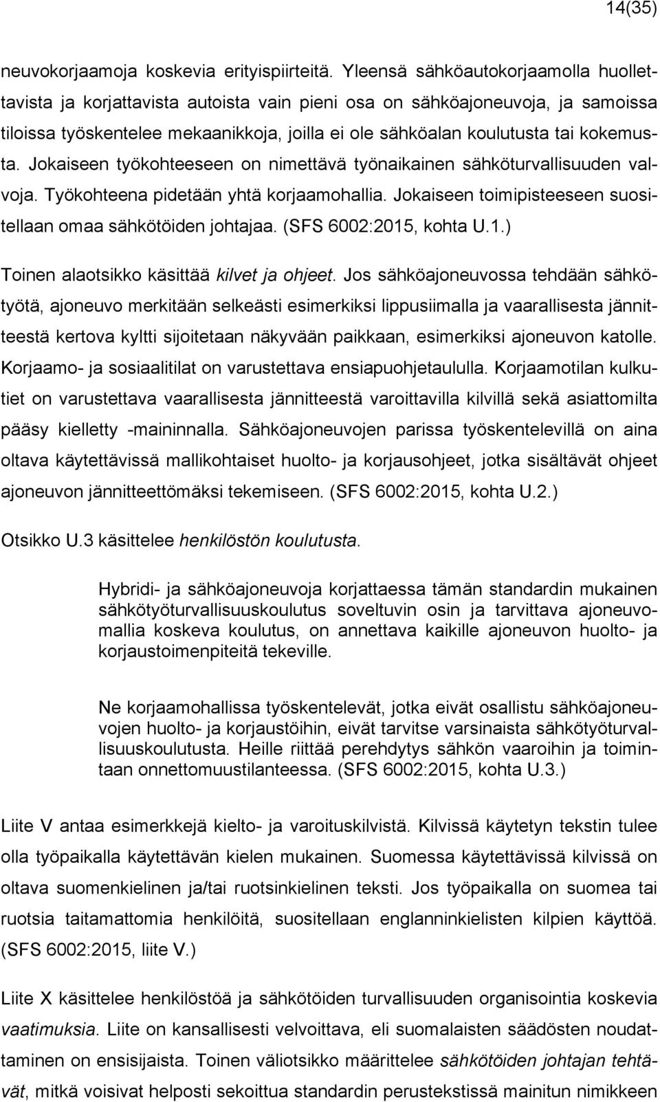 kokemusta. Jokaiseen työkohteeseen on nimettävä työnaikainen sähköturvallisuuden valvoja. Työkohteena pidetään yhtä korjaamohallia. Jokaiseen toimipisteeseen suositellaan omaa sähkötöiden johtajaa.