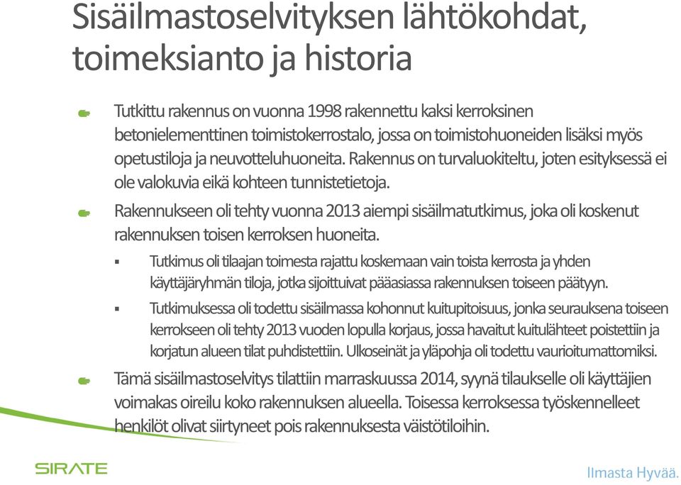 Rakennukseen oli tehty vuonna 2013 aiempi sisäilmatutkimus, joka oli koskenut rakennuksen toisen kerroksen huoneita.