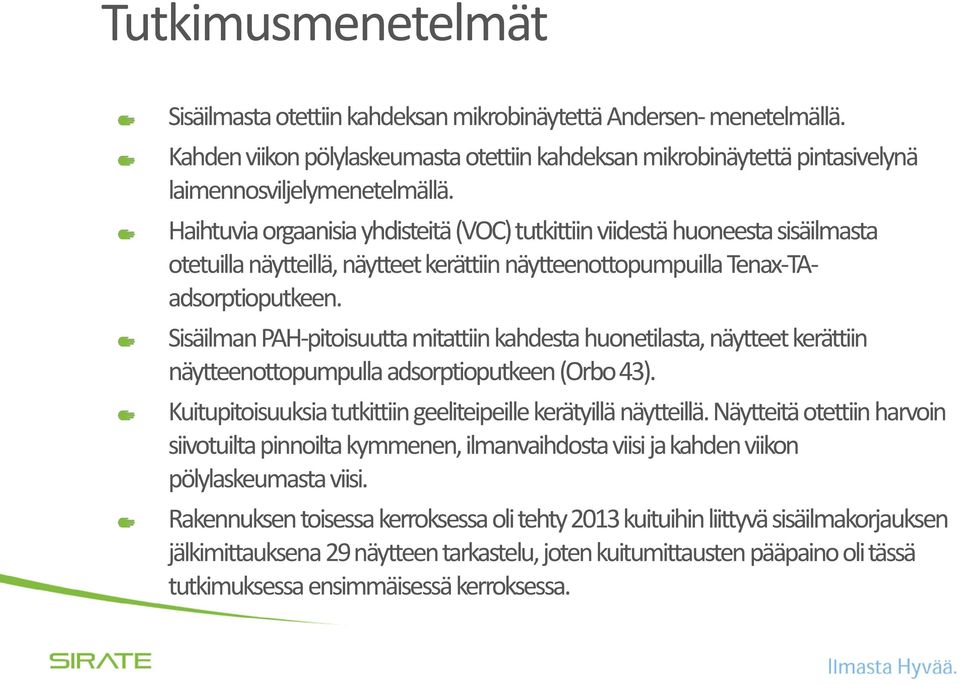 Sisäilman PAH-pitoisuutta mitattiin kahdesta huonetilasta, näytteet kerättiin näytteenottopumpulla adsorptioputkeen (Orbo 43). Kuitupitoisuuksia tutkittiin geeliteipeille kerätyillä näytteillä.