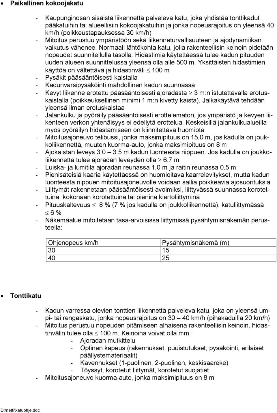 Normaali lähtökohta katu, jolla rakenteellisin keinoin pidetään nopeudet suunnitellulla tasolla. Hidastimia käytettäessä tulee kadun pituuden uuden alueen suunnittelussa yleensä olla alle 500 m.