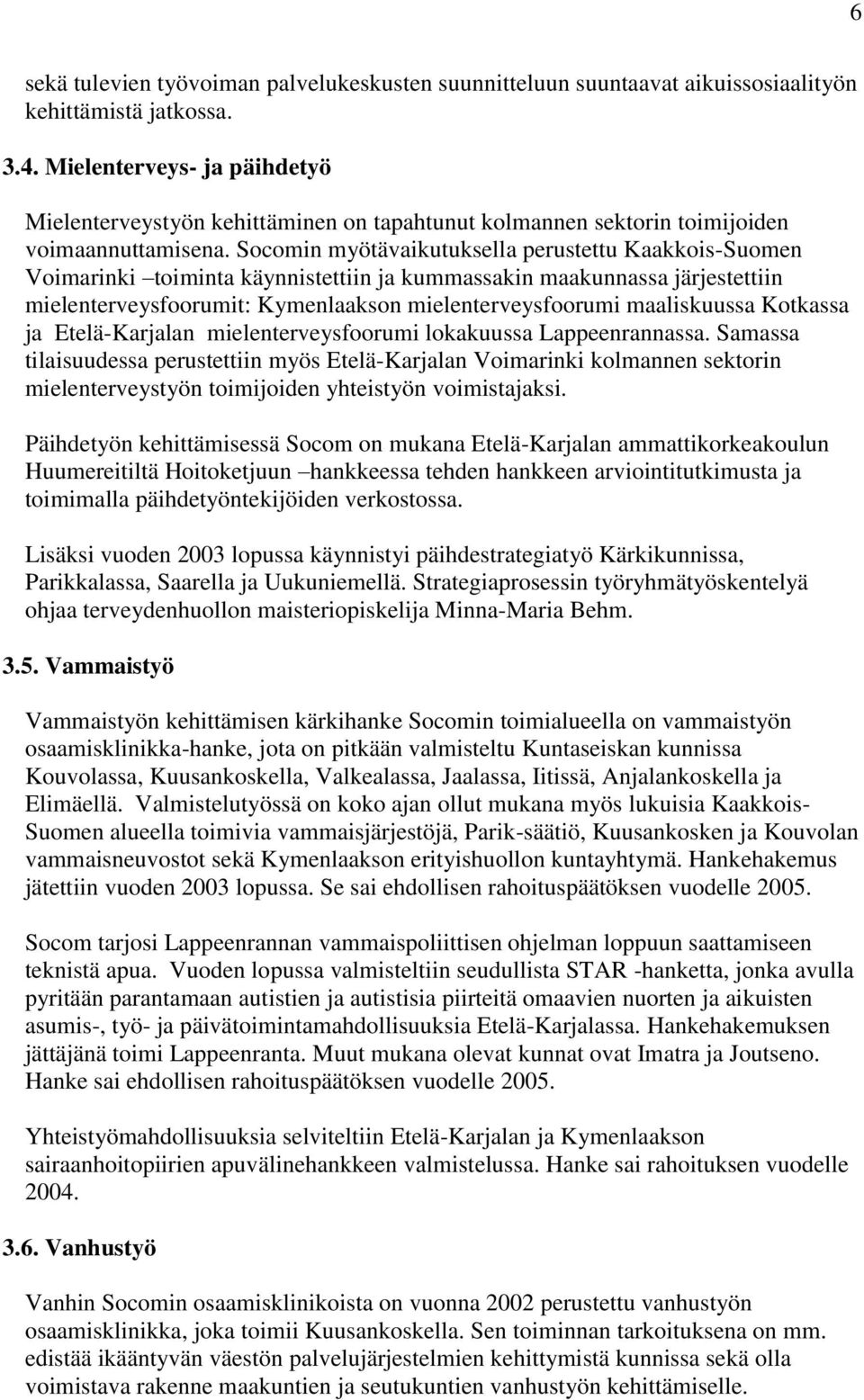 Socomin myötävaikutuksella perustettu Kaakkois-Suomen Voimarinki toiminta käynnistettiin ja kummassakin maakunnassa järjestettiin mielenterveysfoorumit: Kymenlaakson mielenterveysfoorumi maaliskuussa