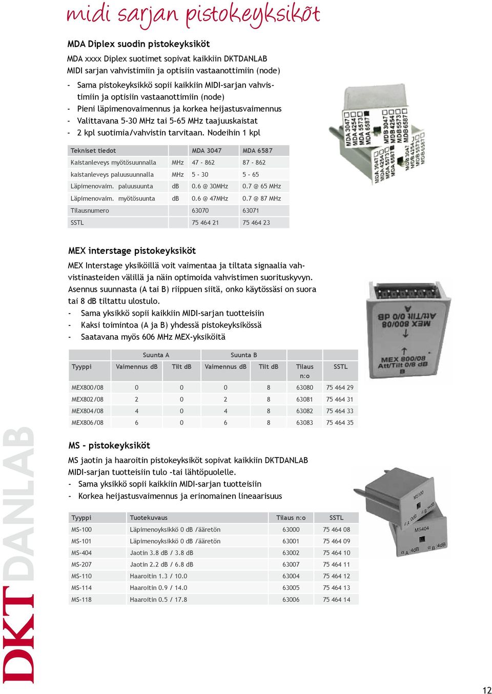 suotimia/vahvistin tarvitaan. Nodeihin 1 kpl Tekniset tiedot MDA 3047 MDA 6587 Kaistanleveys myötösuunnalla MHz 47-862 87-862 kaistanleveys paluusuunnalla MHz 5-30 5-65 Läpimenovaim. paluusuunta db 0.