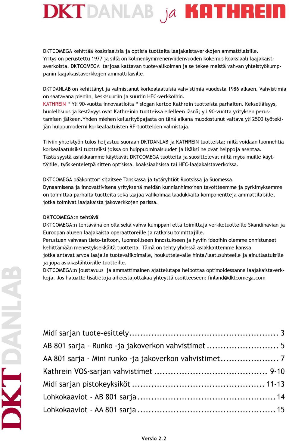 DKTDANLAB on kehittänyt ja valmistanut korkealaatuisia vahvistimia vuodesta 1986 alkaen. Vahvistimia on saatavana pieniin, keskisuuriin ja suuriin HFC-verkkoihin.