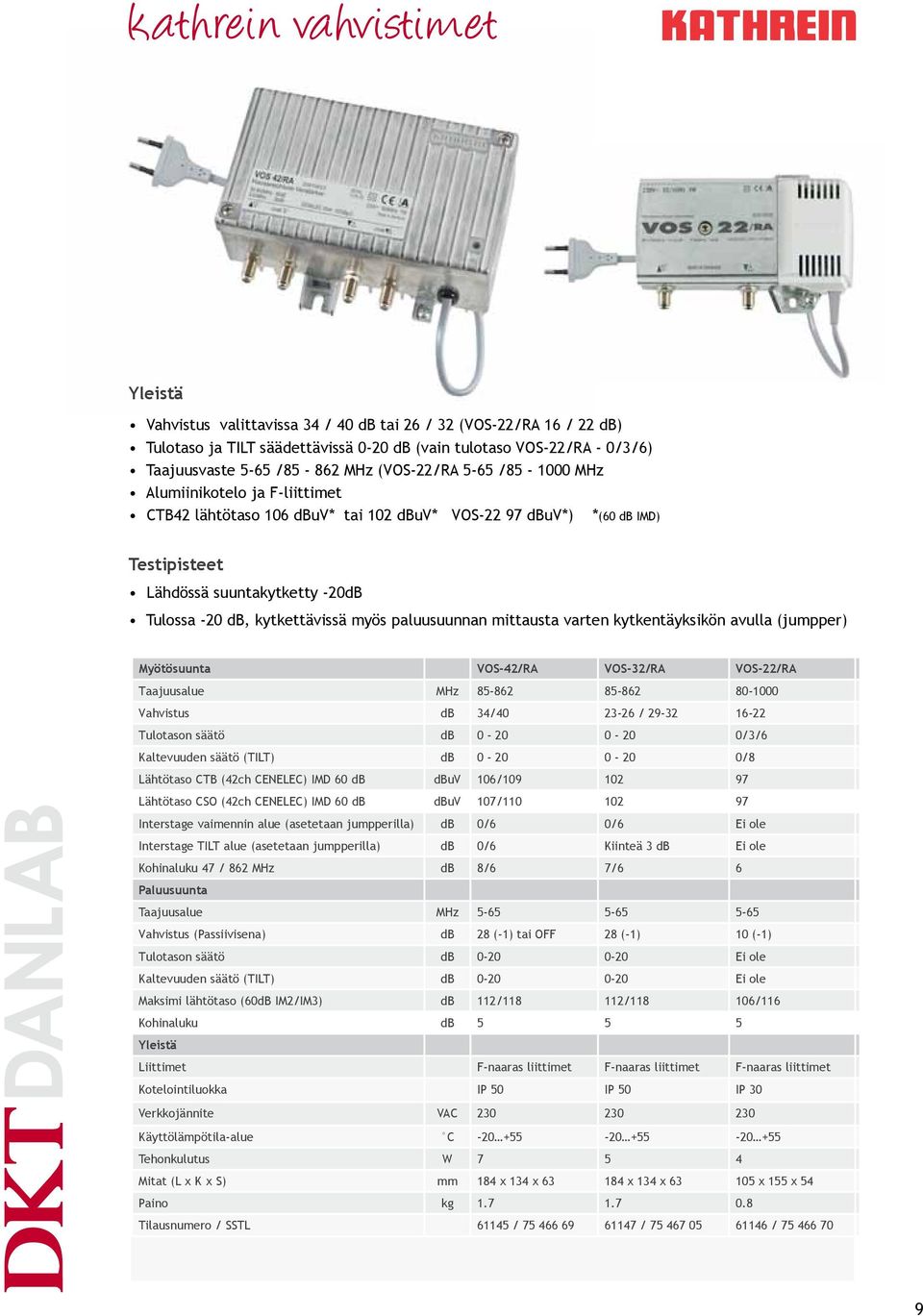 myös paluusuunnan mittausta varten kytkentäyksikön avulla (jumpper) Myötösuunta VOS-42/RA VOS-32/RA VOS-22/RA Taajuusalue MHz 85-862 85-862 80-1000 Vahvistus db 34/40 23-26 / 29-32 16-22 Tulotason