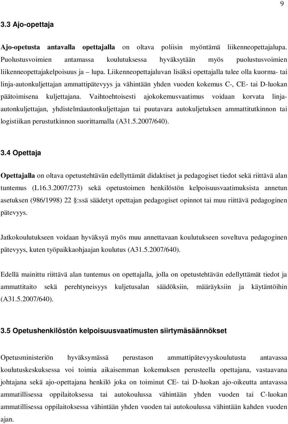 Liikenneopettajaluvan lisäksi opettajalla tulee olla kuorma- tai linja-autonkuljettajan ammattipätevyys ja vähintään yhden vuoden kokemus C-, CE- tai D-luokan päätoimisena kuljettajana.