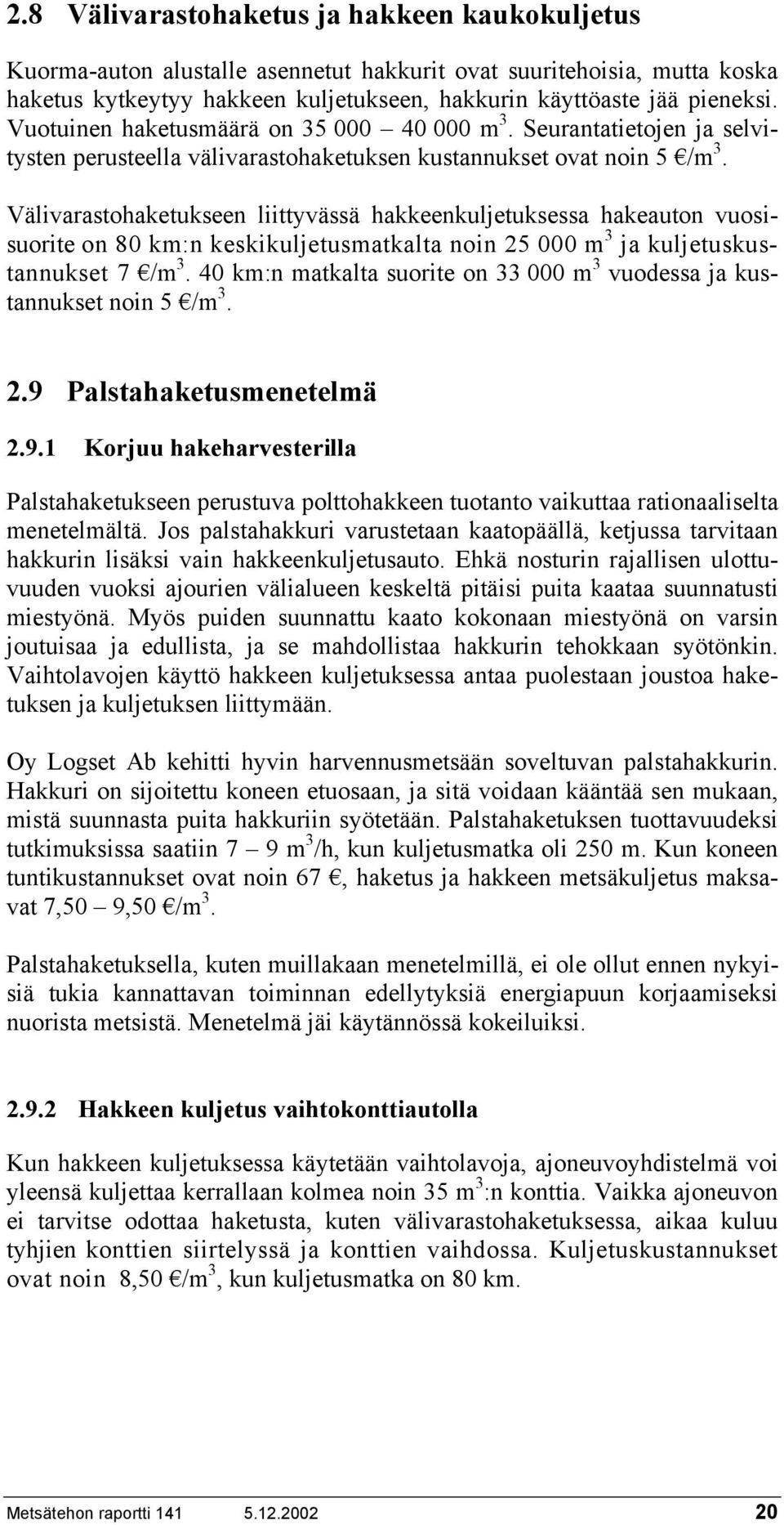 Välivarastohaketukseen liittyvässä hakkeenkuljetuksessa hakeauton vuosisuorite on 80 km:n keskikuljetusmatkalta noin 25 000 m 3 ja kuljetuskustannukset 7.