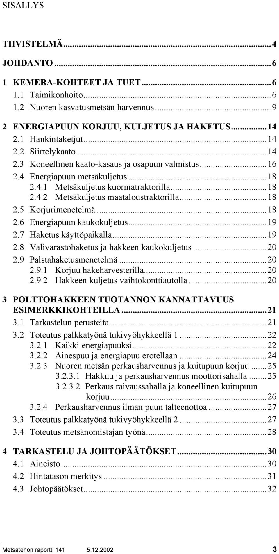 ..18 2.6 Energiapuun kaukokuljetus...19 2.7 Haketus käyttöpaikalla...19 2.8 Välivarastohaketus ja hakkeen kaukokuljetus...20 2.9 Palstahaketusmenetelmä...20 2.9.1 Korjuu hakeharvesterilla...20 2.9.2 Hakkeen kuljetus vaihtokonttiautolla.