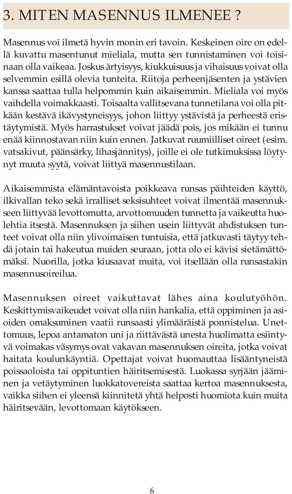 Mieliala voi myös vaihdella voimakkaasti. Toisaalta vallitsevana tunnetilana voi olla pitkään kestävä ikävystyneisyys, johon liittyy ystävistä ja perheestä eristäytymistä.