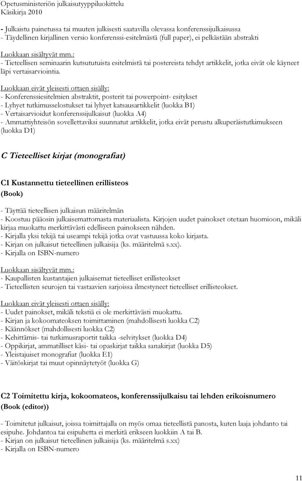 - Konferenssiesitelmien abstraktit, posterit tai powerpoint- esitykset - Lyhyet tutkimusselostukset tai lyhyet katsausartikkelit (luokka B1) - Vertaisarvioidut konferenssijulkaisut (luokka A4) -