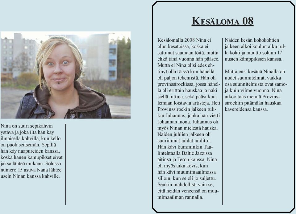 Kesälomalla 2008 Nina ei ollut kesätöissä, koska ei sattunut saamaan töitä, mutta ehkä tänä vuonna hän pääsee. Mutta ei Nina olisi edes ehtinyt olla töissä kun hänellä oli paljon tekemistä.