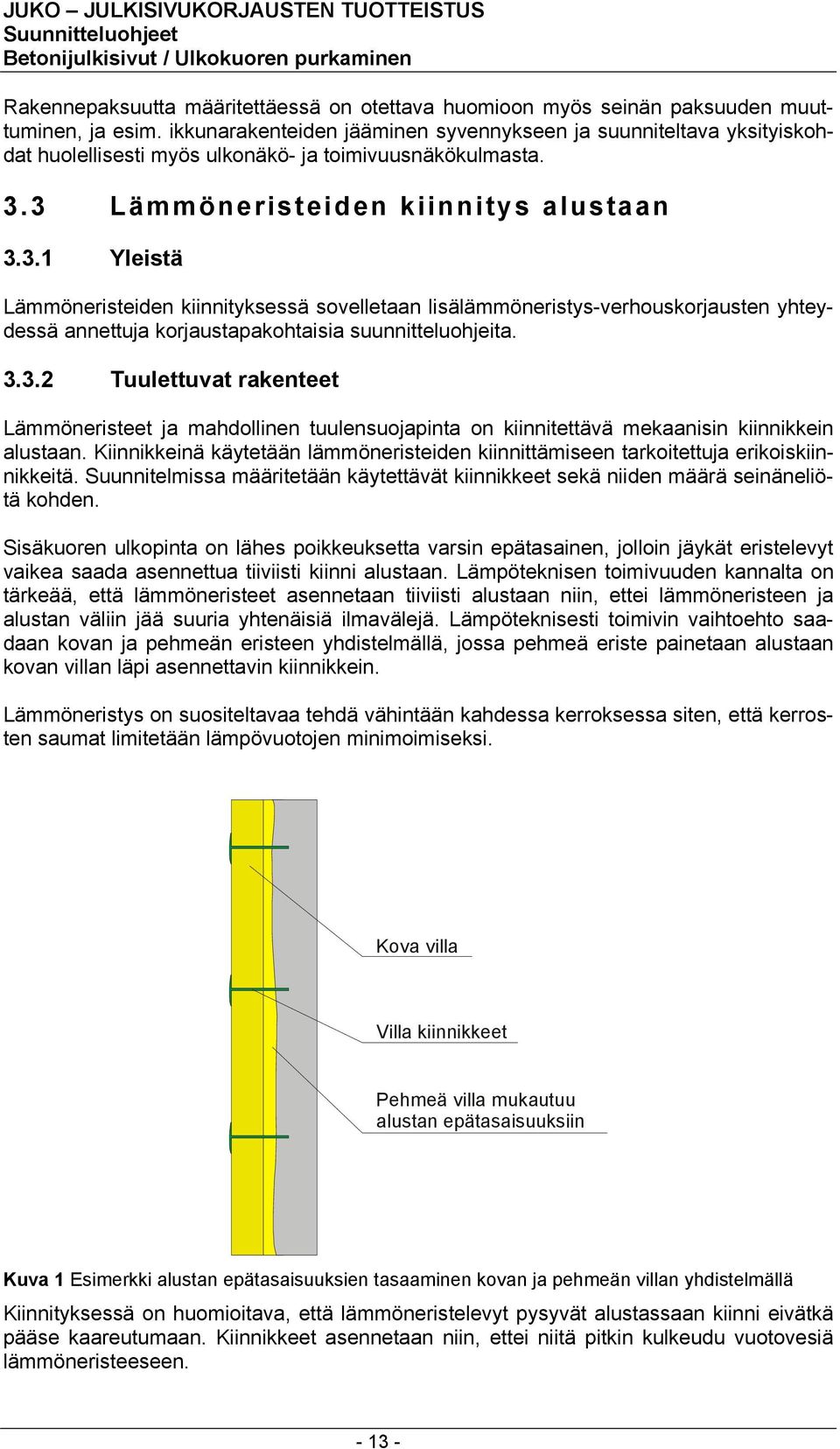 3 Lämmöneristeiden kiinnitys alustaan 3.3.1 Yleistä Lämmöneristeiden kiinnityksessä sovelletaan lisälämmöneristys-verhouskorjausten yhteydessä annettuja korjaustapakohtaisia suunnitteluohjeita. 3.3.2 Tuulettuvat rakenteet Lämmöneristeet ja mahdollinen tuulensuojapinta on kiinnitettävä mekaanisin kiinnikkein alustaan.