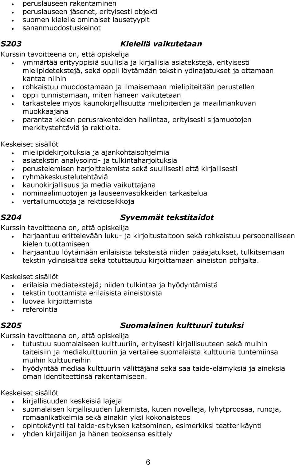 mielipiteitään perustellen oppii tunnistamaan, miten häneen vaikutetaan tarkastelee myös kaunokirjallisuutta mielipiteiden ja maailmankuvan muokkaajana parantaa kielen perusrakenteiden hallintaa,